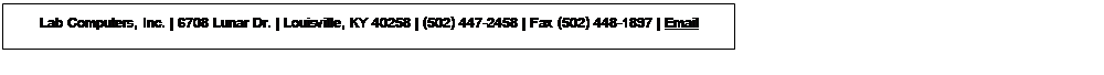 Text Box: Lab Computers, Inc. | 6708 Lunar Dr. | Louisville, KY 40258 | (502) 447-2458 | Fax (502) 448-1897 | Email Info@labcomputers.com

